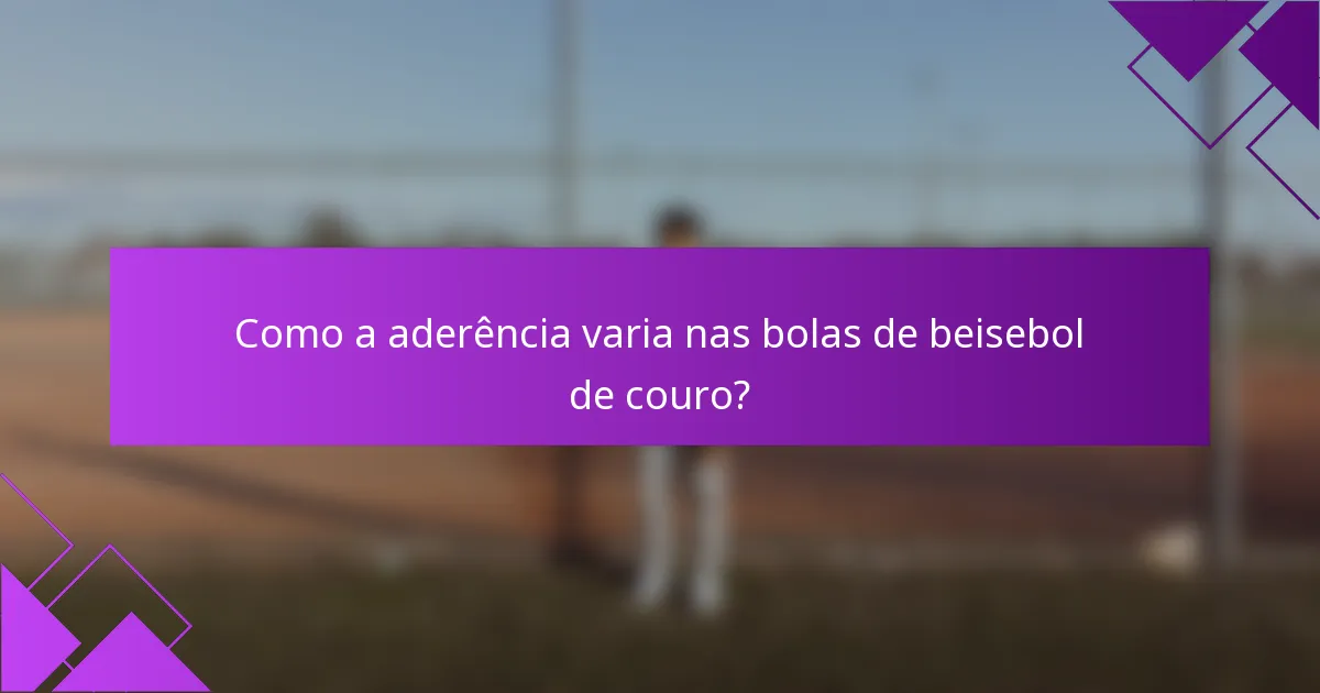 Como a aderência varia nas bolas de beisebol de couro?