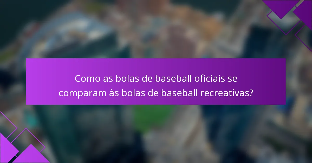 Como as bolas de baseball oficiais se comparam às bolas de baseball recreativas?