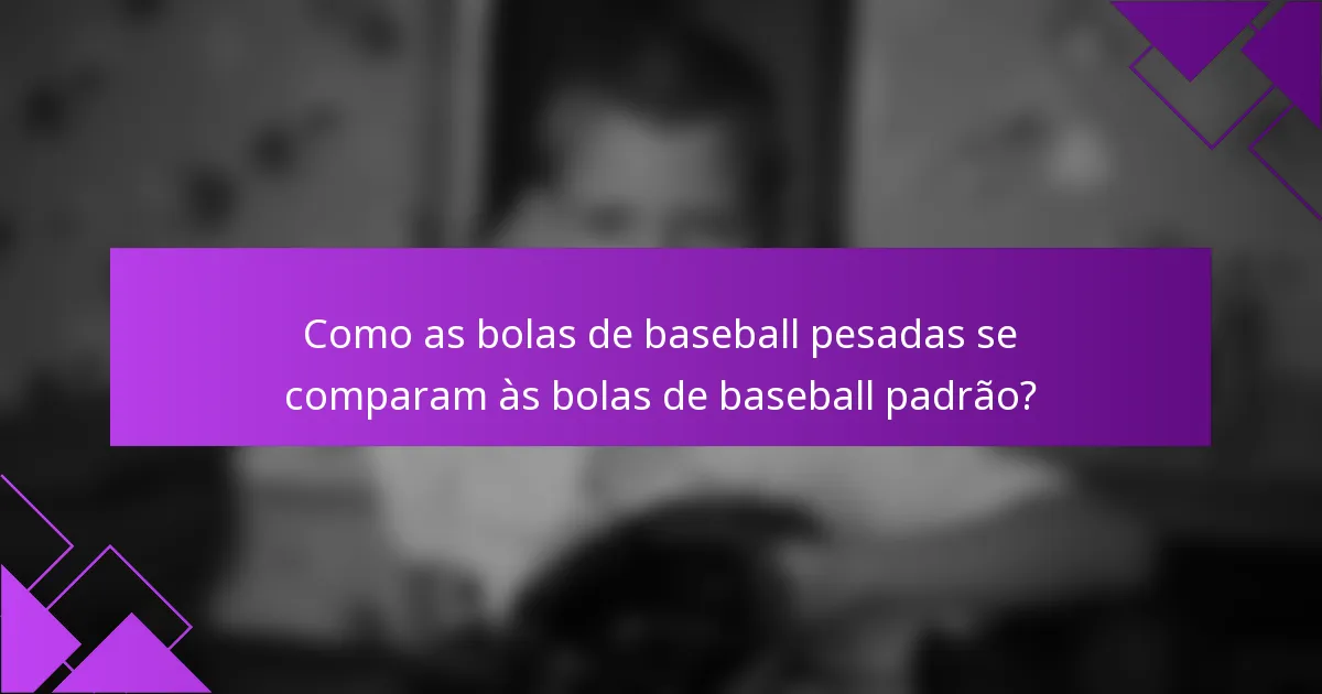 Como as bolas de baseball pesadas se comparam às bolas de baseball padrão?