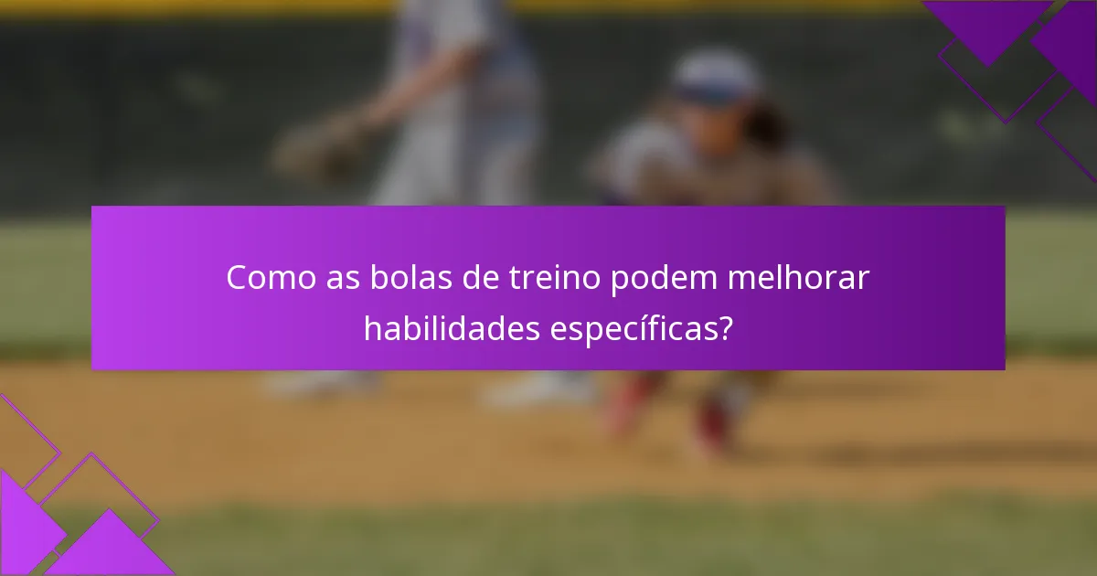 Como as bolas de treino podem melhorar habilidades específicas?