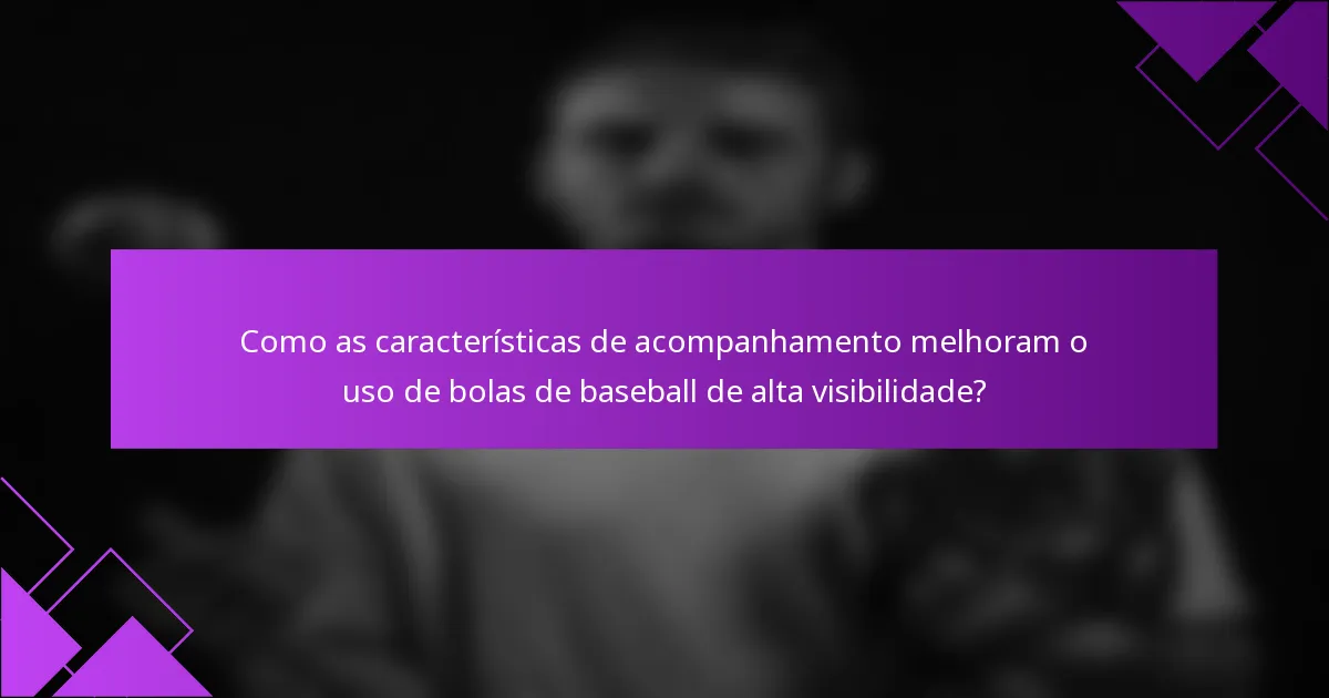 Como as características de acompanhamento melhoram o uso de bolas de baseball de alta visibilidade?