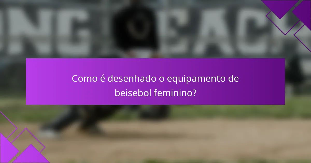 Como é desenhado o equipamento de beisebol feminino?