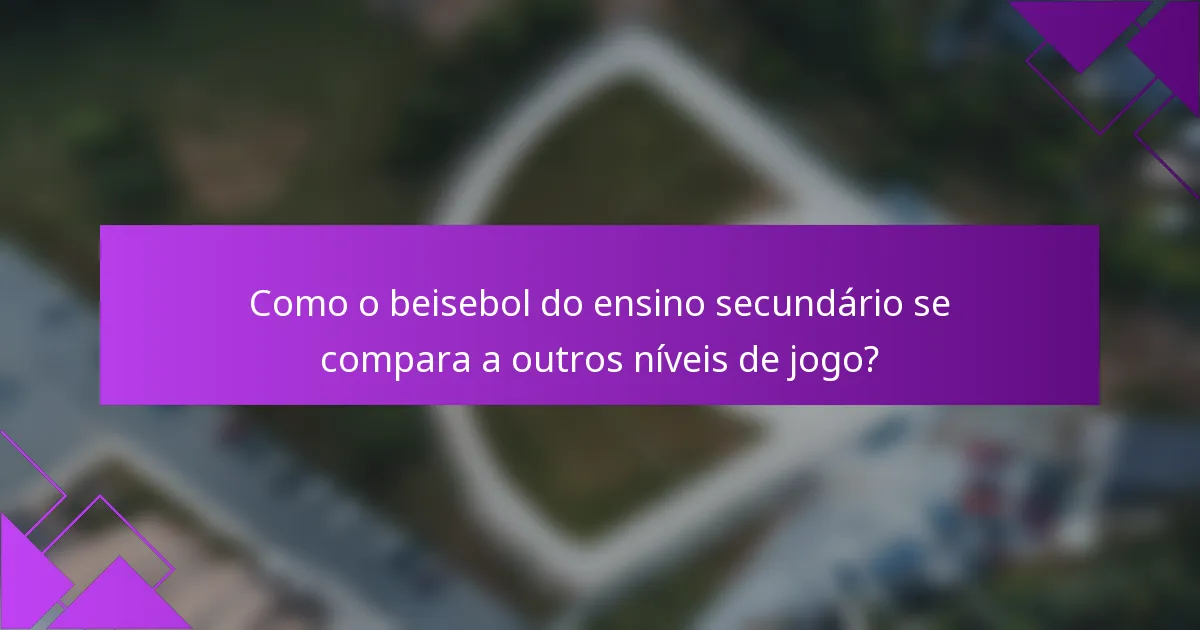 Como o beisebol do ensino secundário se compara a outros níveis de jogo?