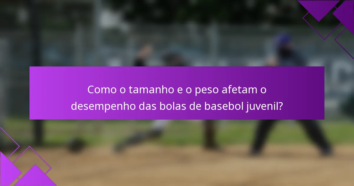 Como o tamanho e o peso afetam o desempenho das bolas de basebol juvenil?