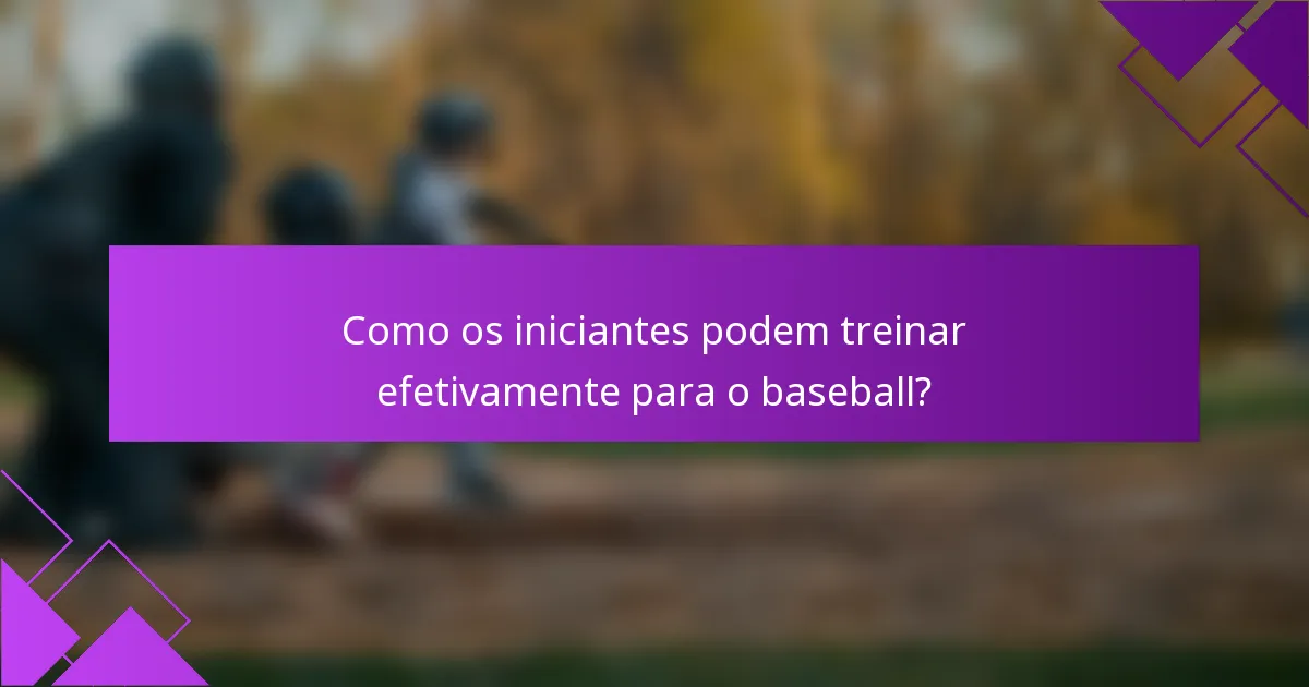 Como os iniciantes podem treinar efetivamente para o baseball?