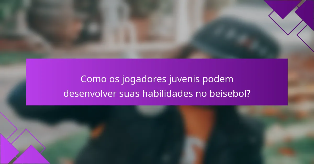 Como os jogadores juvenis podem desenvolver suas habilidades no beisebol?