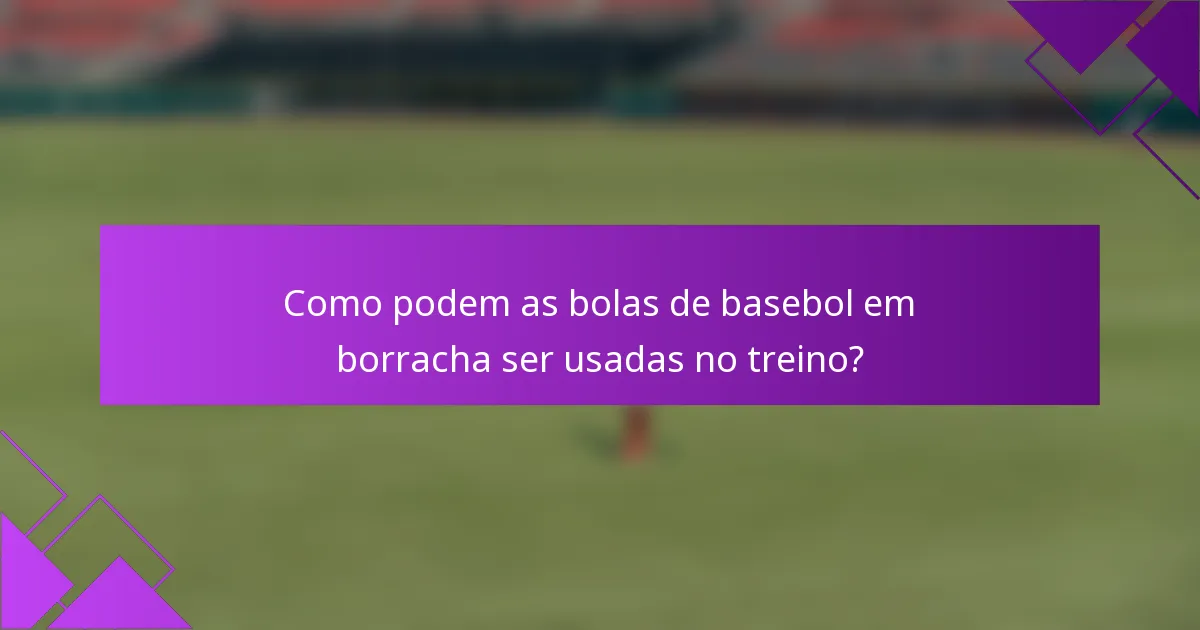 Como podem as bolas de basebol em borracha ser usadas no treino?