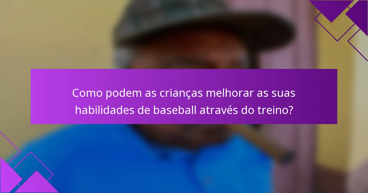 Como podem as crianças melhorar as suas habilidades de baseball através do treino?