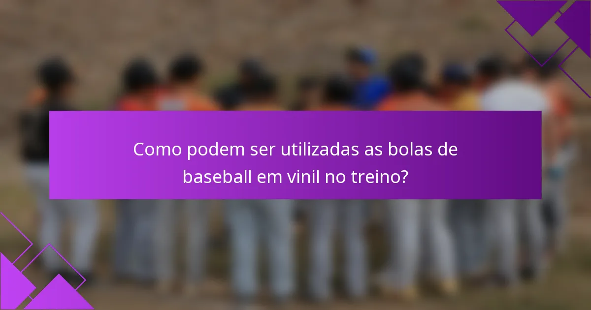 Como podem ser utilizadas as bolas de baseball em vinil no treino?