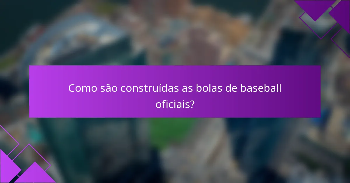 Como são construídas as bolas de baseball oficiais?