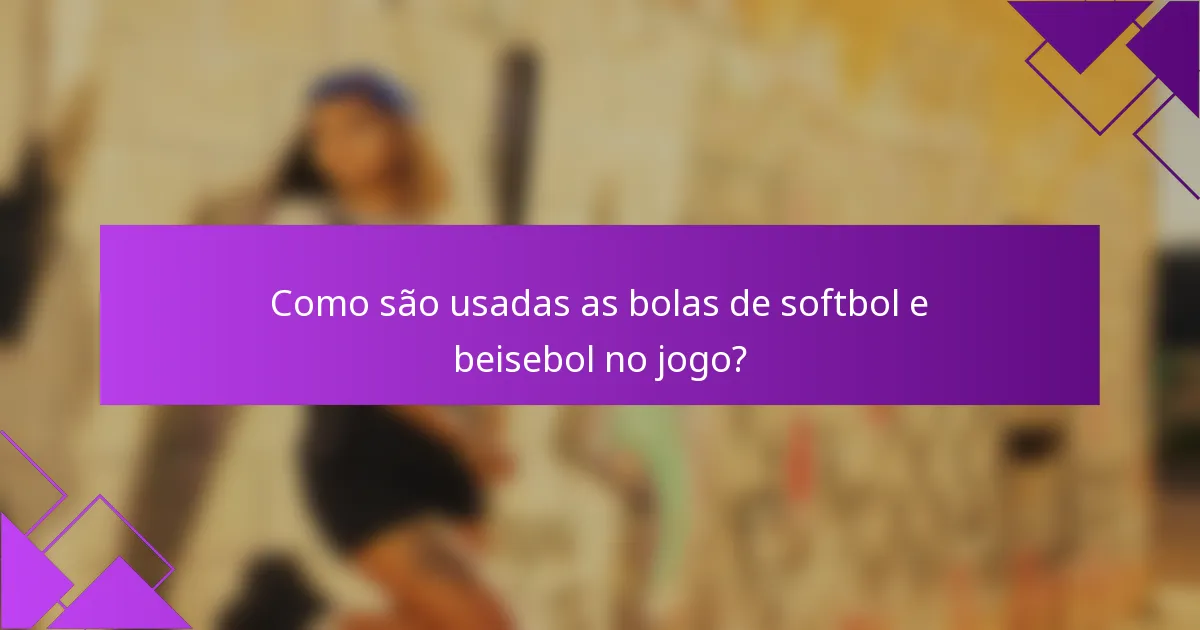 Como são usadas as bolas de softbol e beisebol no jogo?