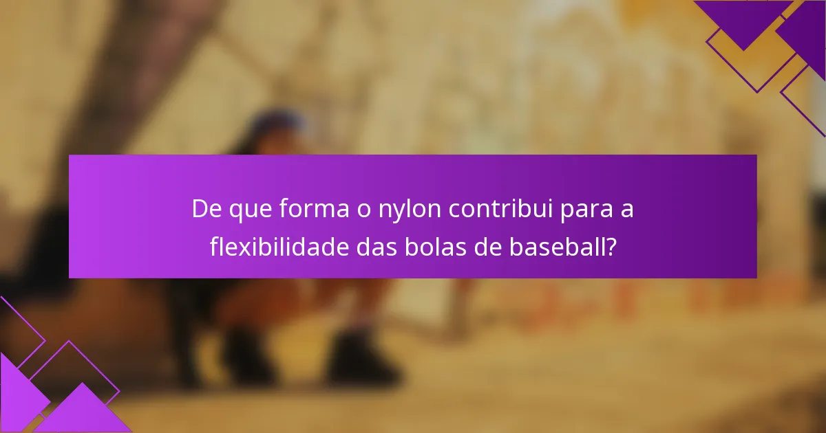 De que forma o nylon contribui para a flexibilidade das bolas de baseball?