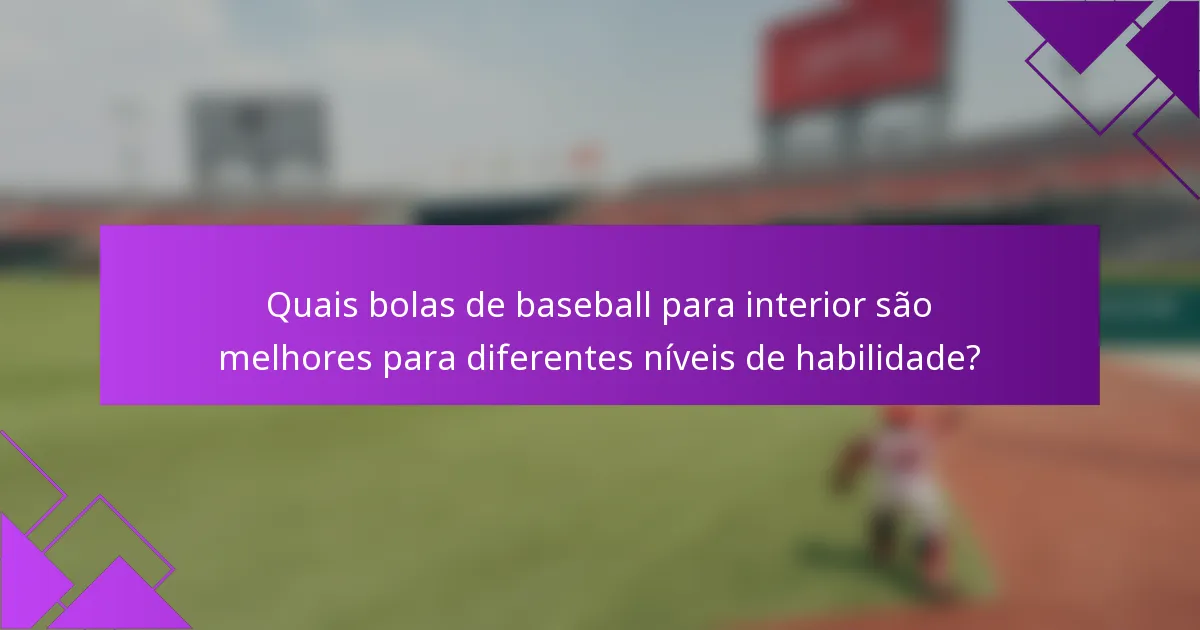 Quais bolas de baseball para interior são melhores para diferentes níveis de habilidade?