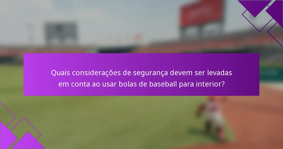 Quais considerações de segurança devem ser levadas em conta ao usar bolas de baseball para interior?