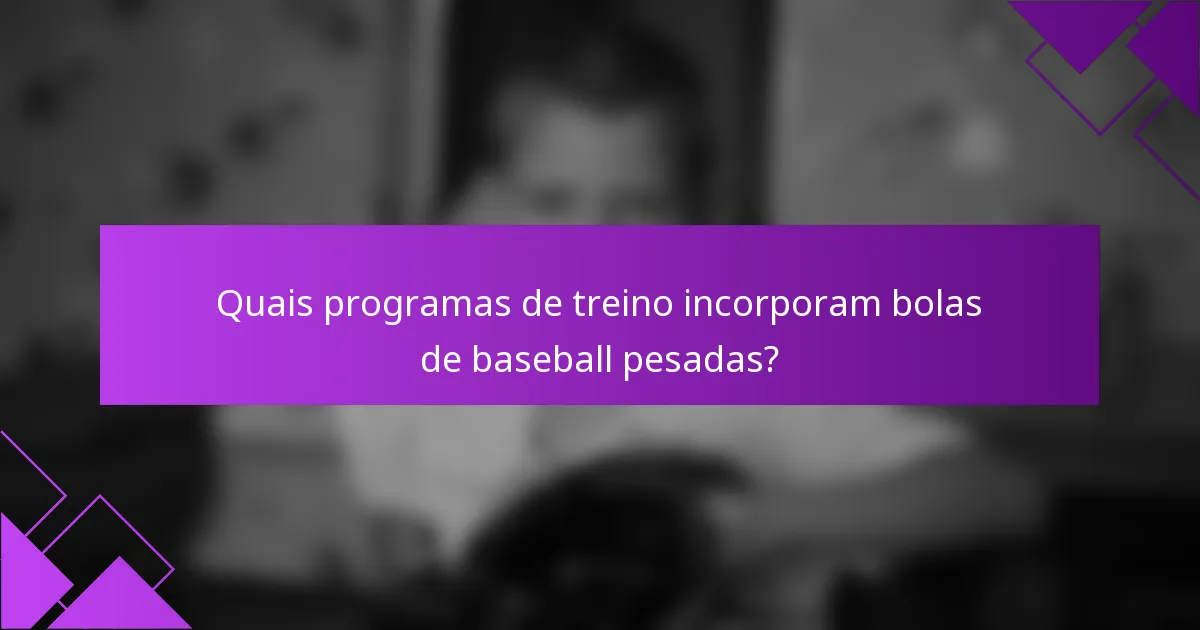 Quais programas de treino incorporam bolas de baseball pesadas?
