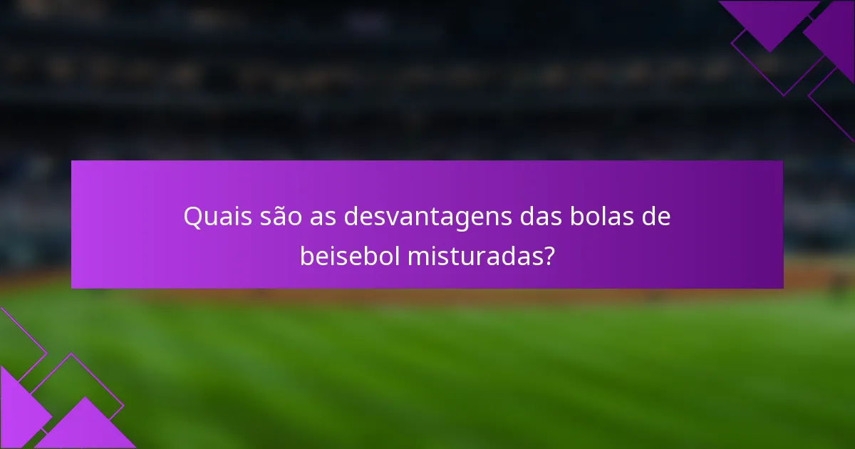 Quais são as desvantagens das bolas de beisebol misturadas?