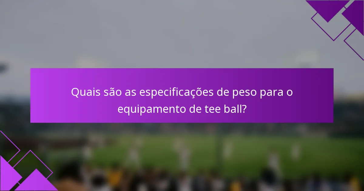 Quais são as especificações de peso para o equipamento de tee ball?