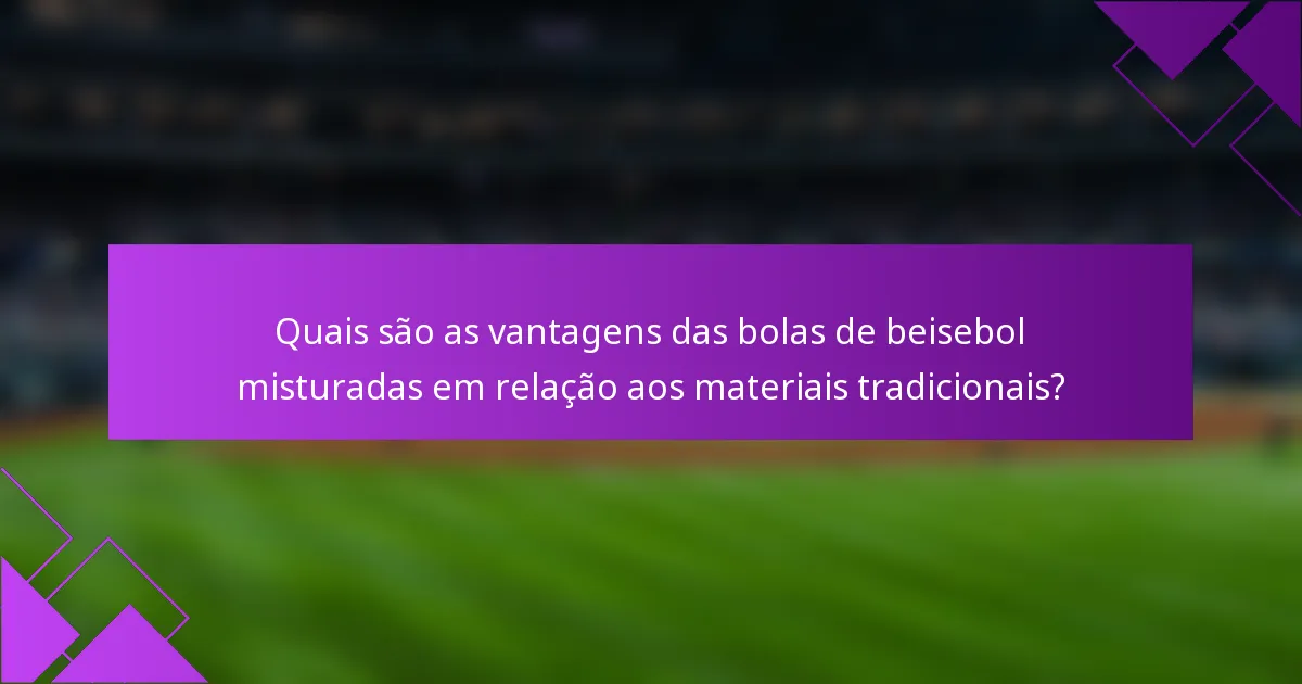 Quais são as vantagens das bolas de beisebol misturadas em relação aos materiais tradicionais?