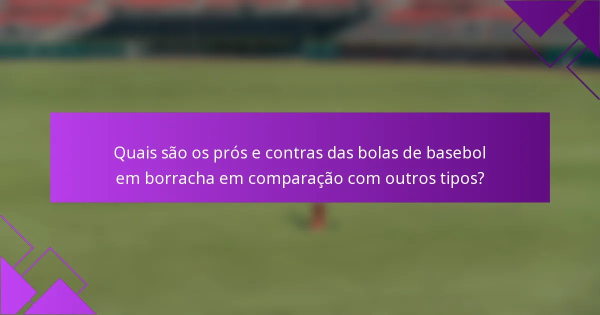 Quais são os prós e contras das bolas de basebol em borracha em comparação com outros tipos?