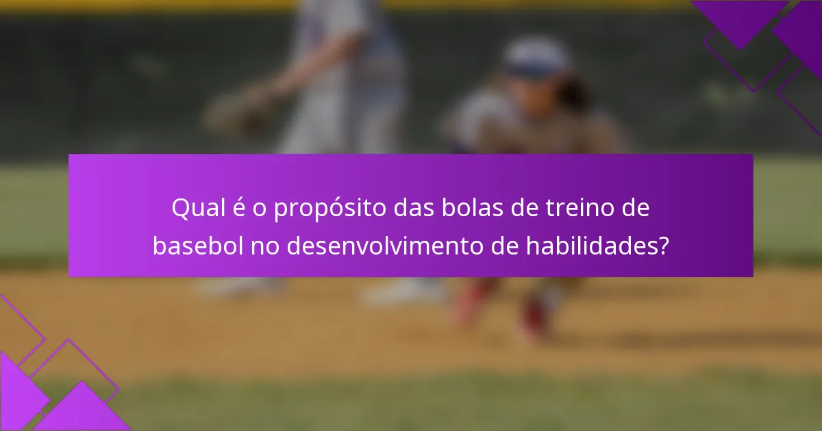 Qual é o propósito das bolas de treino de basebol no desenvolvimento de habilidades?