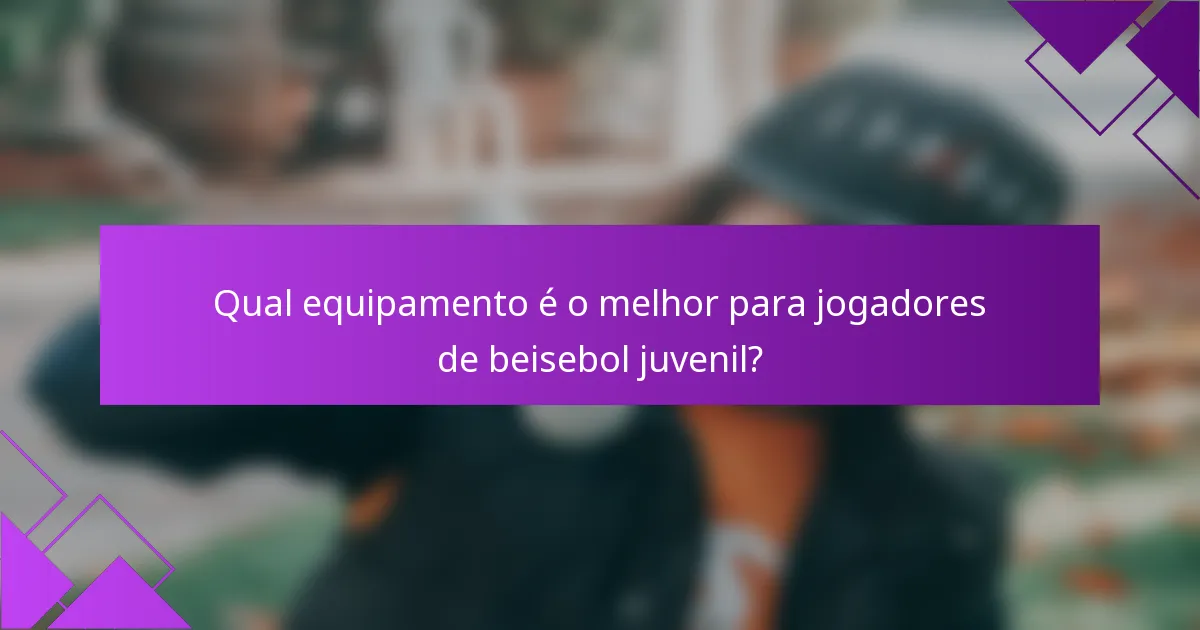 Qual equipamento é o melhor para jogadores de beisebol juvenil?