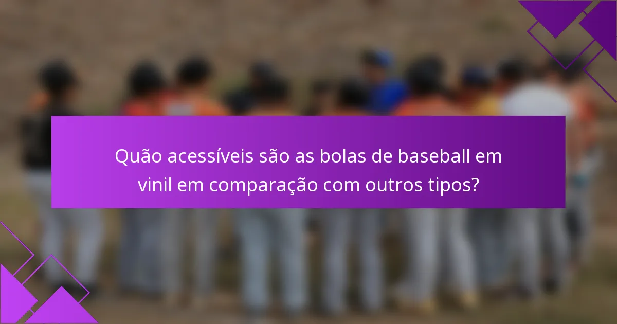 Quão acessíveis são as bolas de baseball em vinil em comparação com outros tipos?